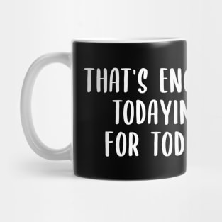 That's Enough Todaying For Today Mug
